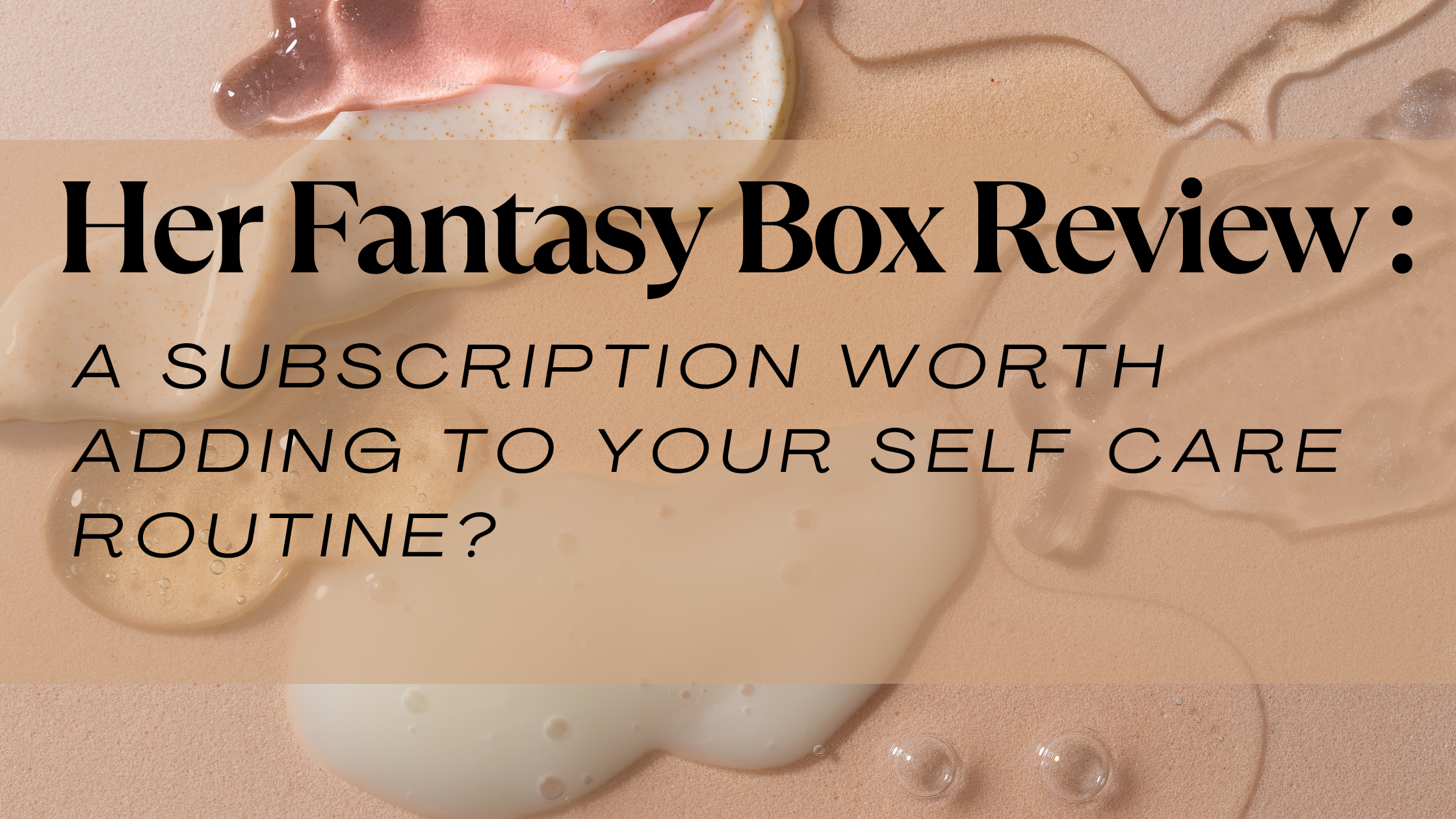 Her Fantasy Box Review: A Subscription Worth Adding to Your Self-Care Routine?